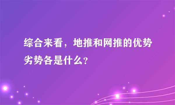 综合来看，地推和网推的优势劣势各是什么？