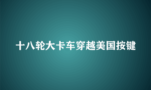 十八轮大卡车穿越美国按键