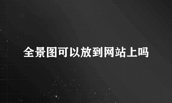 全景图可以放到网站上吗