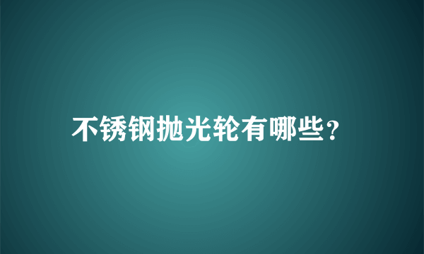 不锈钢抛光轮有哪些？