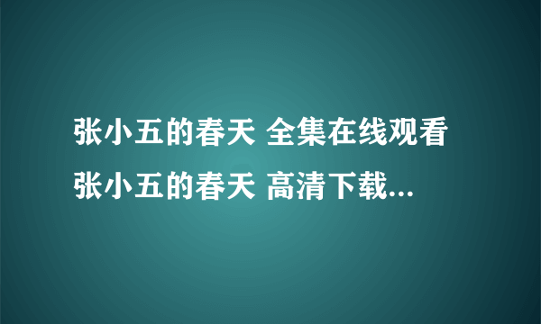 张小五的春天 全集在线观看 张小五的春天 高清下载 张小五的春天电视剧