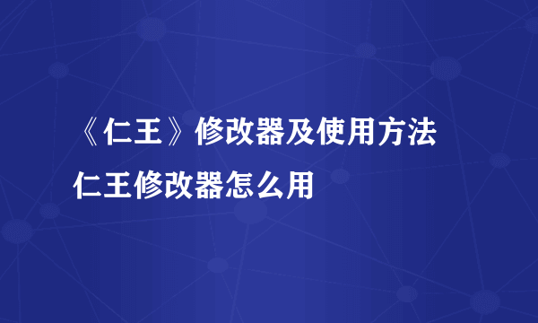 《仁王》修改器及使用方法 仁王修改器怎么用