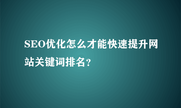 SEO优化怎么才能快速提升网站关键词排名？