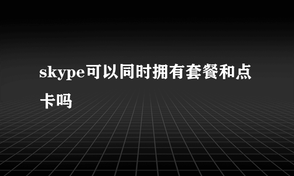 skype可以同时拥有套餐和点卡吗