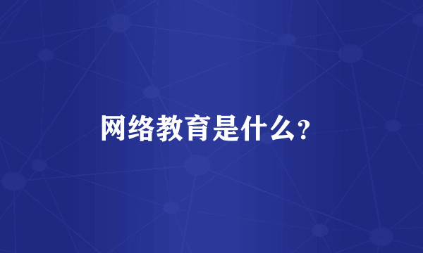 网络教育是什么？