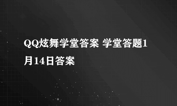 QQ炫舞学堂答案 学堂答题1月14日答案