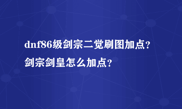 dnf86级剑宗二觉刷图加点？剑宗剑皇怎么加点？