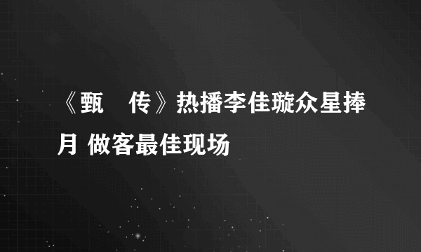 《甄嬛传》热播李佳璇众星捧月 做客最佳现场