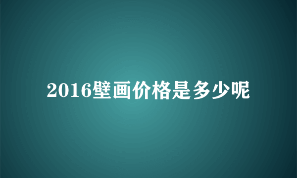 2016壁画价格是多少呢