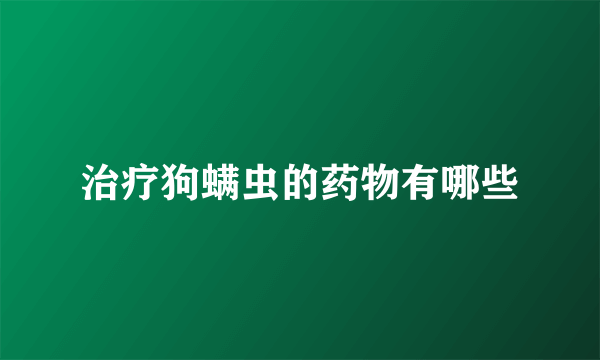 治疗狗螨虫的药物有哪些