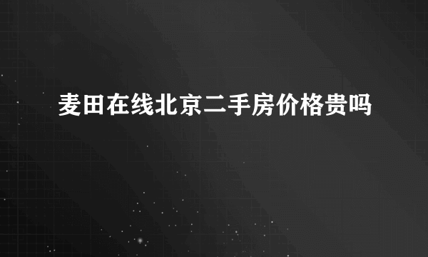 麦田在线北京二手房价格贵吗