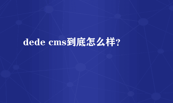 dede cms到底怎么样？