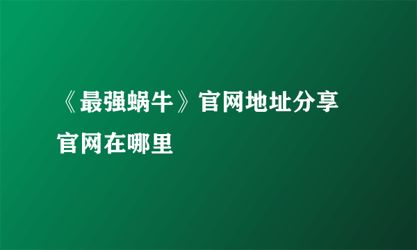 《最强蜗牛》官网地址分享 官网在哪里