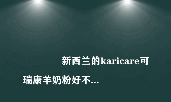 
				新西兰的karicare可瑞康羊奶粉好不好？
			