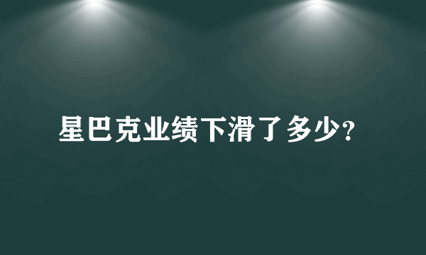 星巴克业绩下滑了多少？