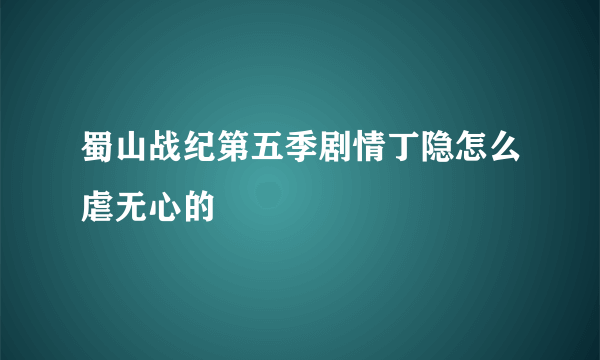 蜀山战纪第五季剧情丁隐怎么虐无心的