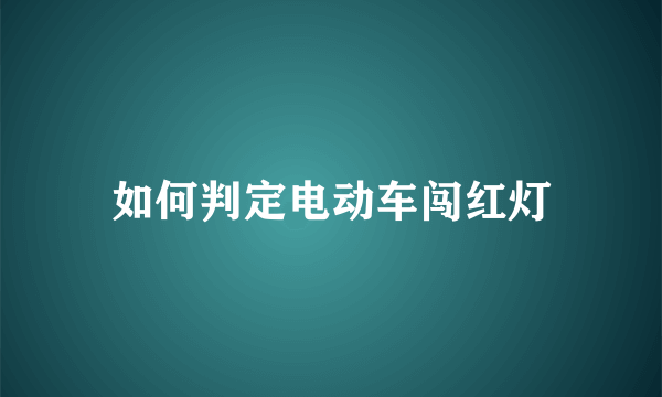 如何判定电动车闯红灯