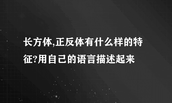 长方体,正反体有什么样的特征?用自己的语言描述起来