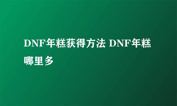 DNF年糕获得方法 DNF年糕哪里多