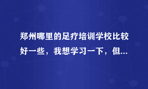 郑州哪里的足疗培训学校比较好一些，我想学习一下，但是不知道哪家好些，谁能推荐一下。。