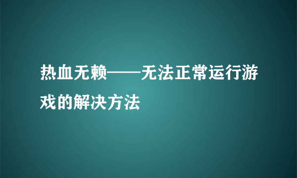 热血无赖——无法正常运行游戏的解决方法