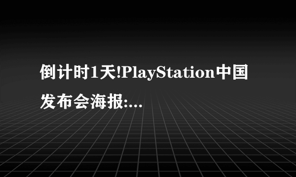 倒计时1天!PlayStation中国发布会海报:感受无极限