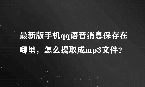 最新版手机qq语音消息保存在哪里，怎么提取成mp3文件？