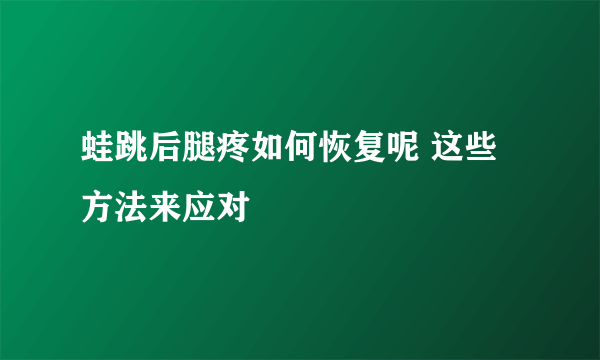 蛙跳后腿疼如何恢复呢 这些方法来应对