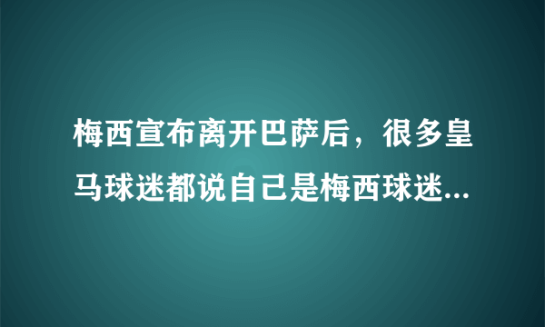 梅西宣布离开巴萨后，很多皇马球迷都说自己是梅西球迷，为什么？