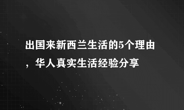 出国来新西兰生活的5个理由，华人真实生活经验分享