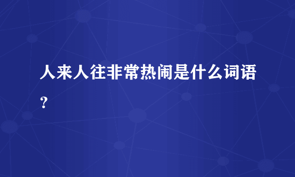 人来人往非常热闹是什么词语？