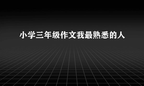 小学三年级作文我最熟悉的人