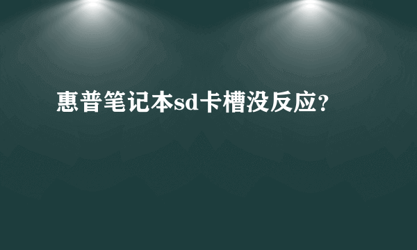 惠普笔记本sd卡槽没反应？