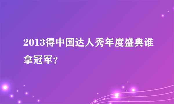 2013得中国达人秀年度盛典谁拿冠军？