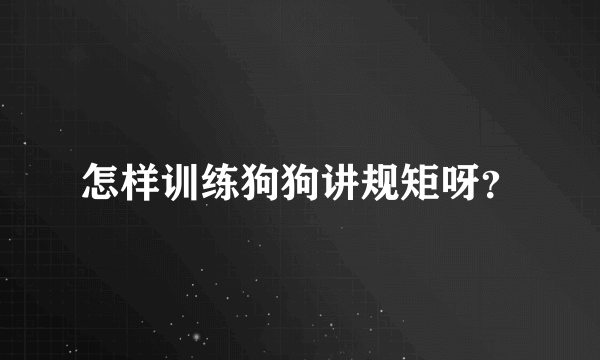 怎样训练狗狗讲规矩呀？