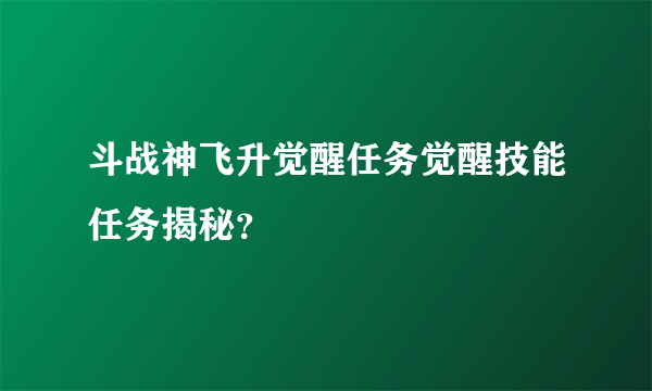 斗战神飞升觉醒任务觉醒技能任务揭秘？