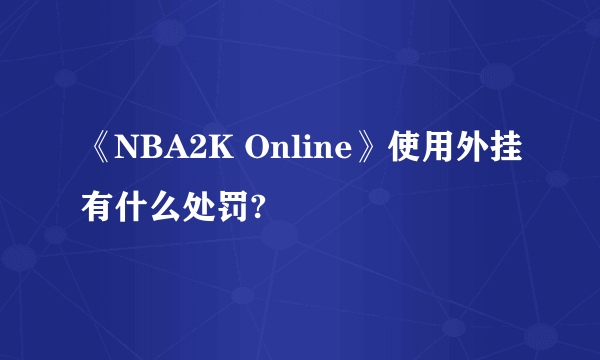 《NBA2K Online》使用外挂有什么处罚?