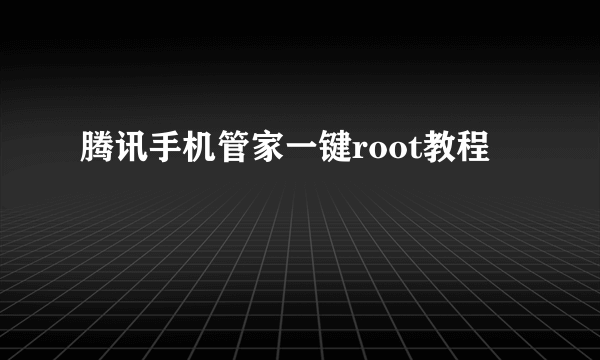 腾讯手机管家一键root教程