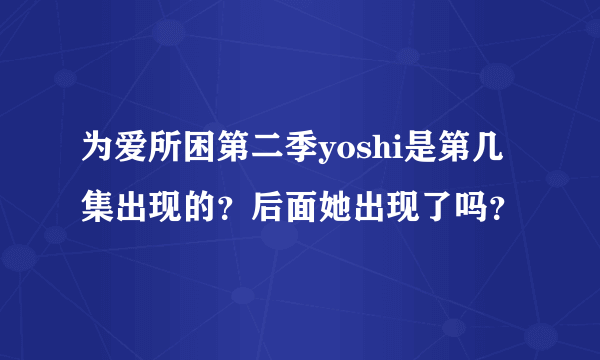 为爱所困第二季yoshi是第几集出现的？后面她出现了吗？