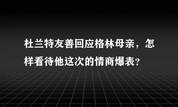 杜兰特友善回应格林母亲，怎样看待他这次的情商爆表？