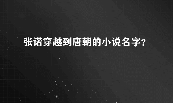 张诺穿越到唐朝的小说名字？