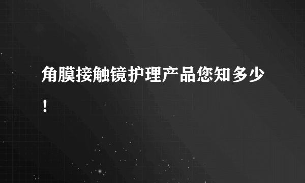 角膜接触镜护理产品您知多少！