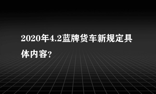 2020年4.2蓝牌货车新规定具体内容？