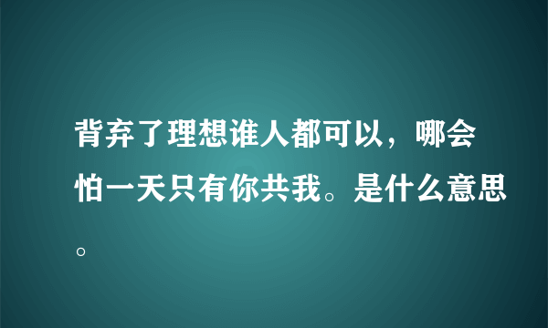 背弃了理想谁人都可以，哪会怕一天只有你共我。是什么意思。