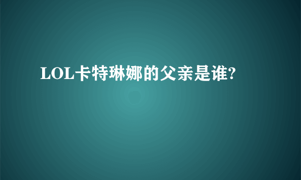 LOL卡特琳娜的父亲是谁?