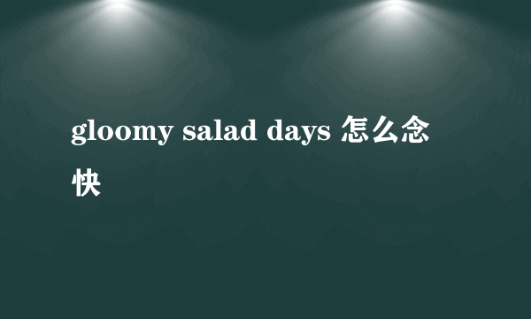 gloomy salad days 怎么念 快