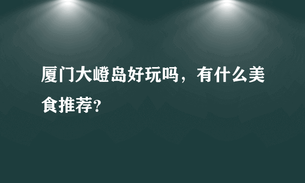 厦门大嶝岛好玩吗，有什么美食推荐？