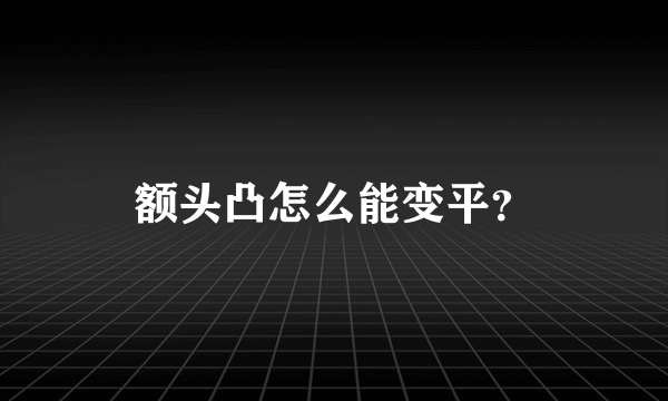 额头凸怎么能变平？