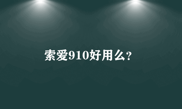 索爱910好用么？