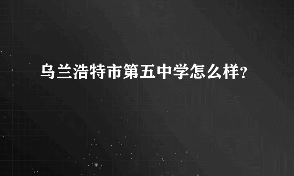 乌兰浩特市第五中学怎么样？